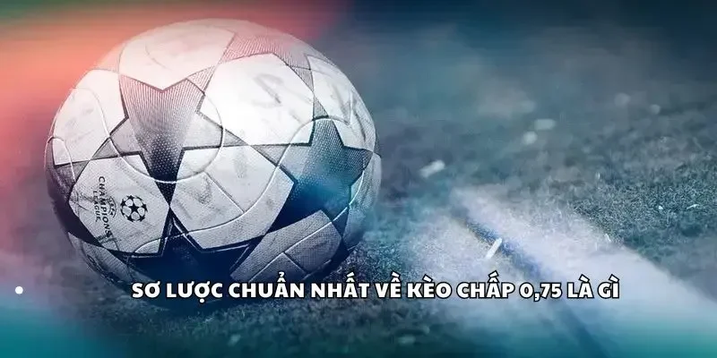 Sơ lược về kèo chấp 0,75 là gì?