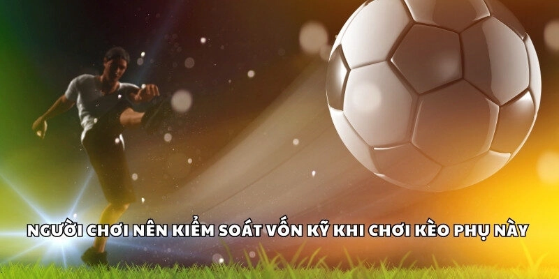 Người chơi nên kiểm soát vốn kỹ khi chơi kèo phụ này