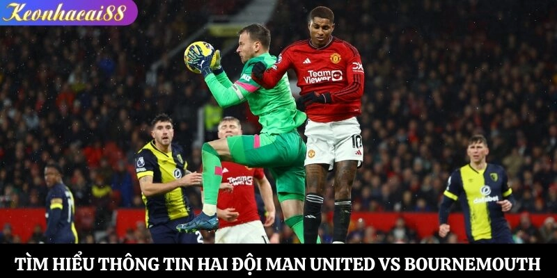Tìm hiểu thông tin hai đội Man United vs Bournemouth