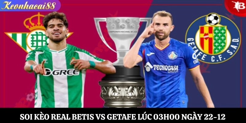 Soi Kèo Real Betis vs Getafe Lúc 03h00 Ngày 22-12